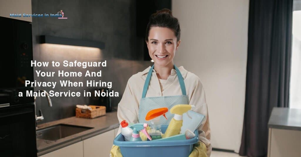 How to Safeguard Your Home and Privacy When Hiring a Maid Service in Noida