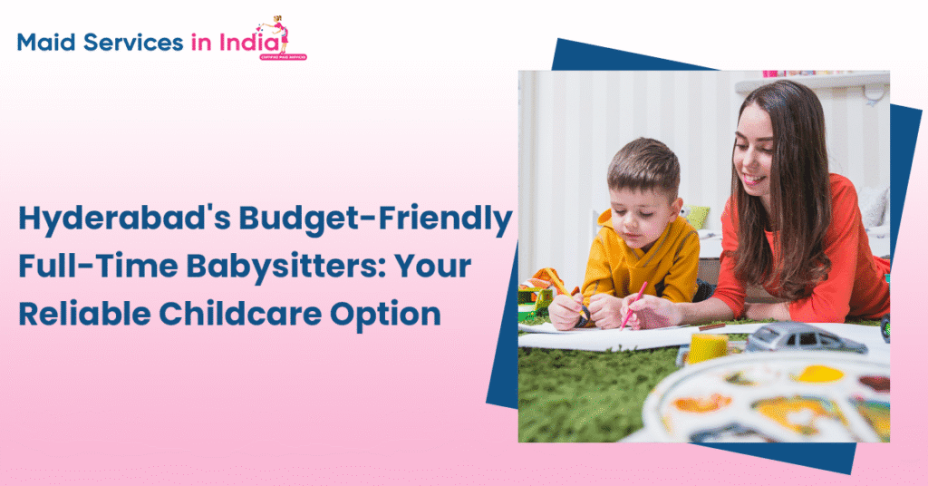 Hyderabad’s Budget-Friendly Full-Time Babysitters: Your Reliable Childcare Option