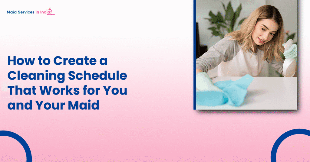 How to Create a Cleaning Schedule That Works for You and Your Maid?