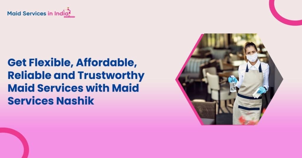 Get Flexible, Affordable, Reliable and Trustworthy Maid Services with Maid Services Nashik