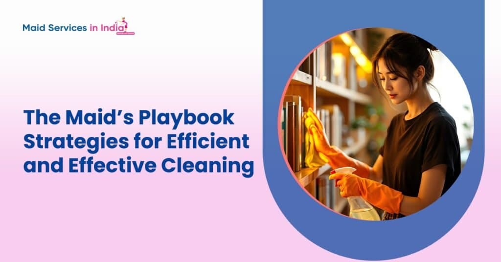 The Maid’s Playbook: Strategies for Efficient and Effective Cleaning