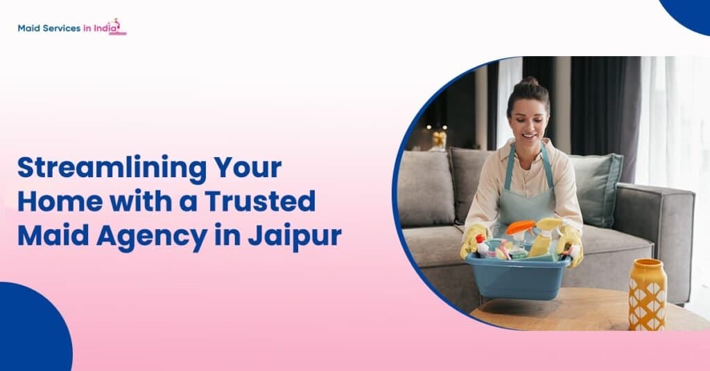 Streamlining Your Home with a Trusted Maid Agency in Jaipur