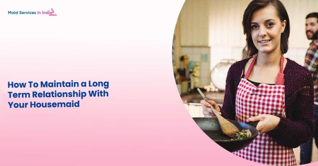 How To Maintain a Long-Term Relationship With Your Housemaid