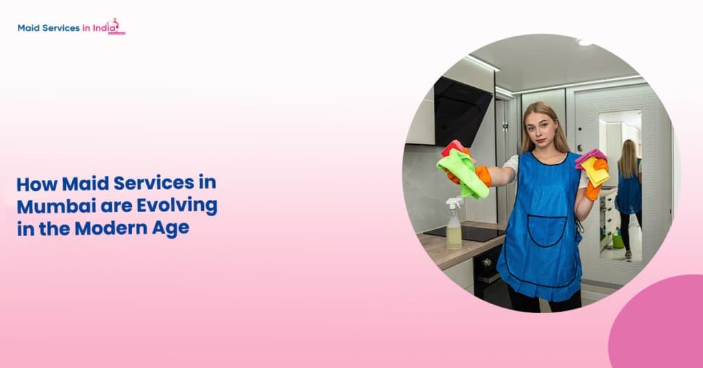 How Maid Services in Mumbai are Evolving in the Modern Age
