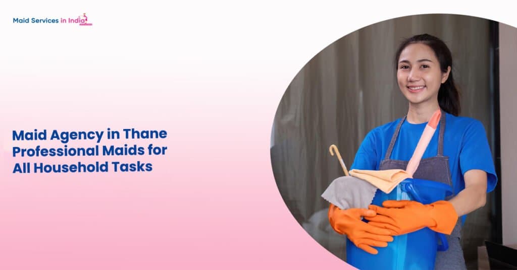 Maid Agency in Thane: Professional Maids for All Household Tasks