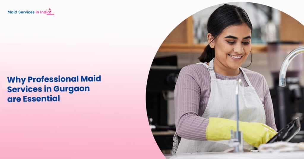 Why Professional Maid Services in Gurgaon are Essential