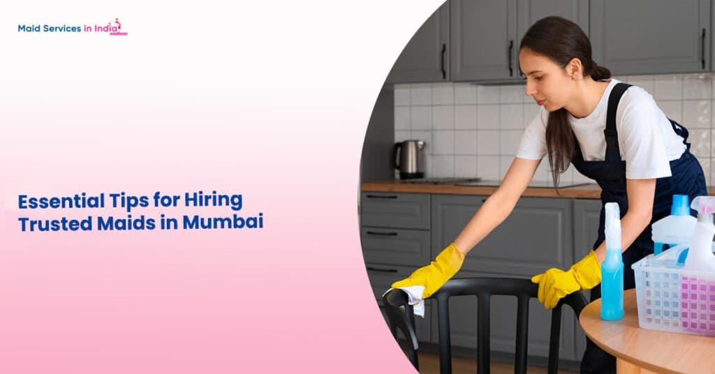 Essential Tips for Hiring Trusted Maids in Mumbai