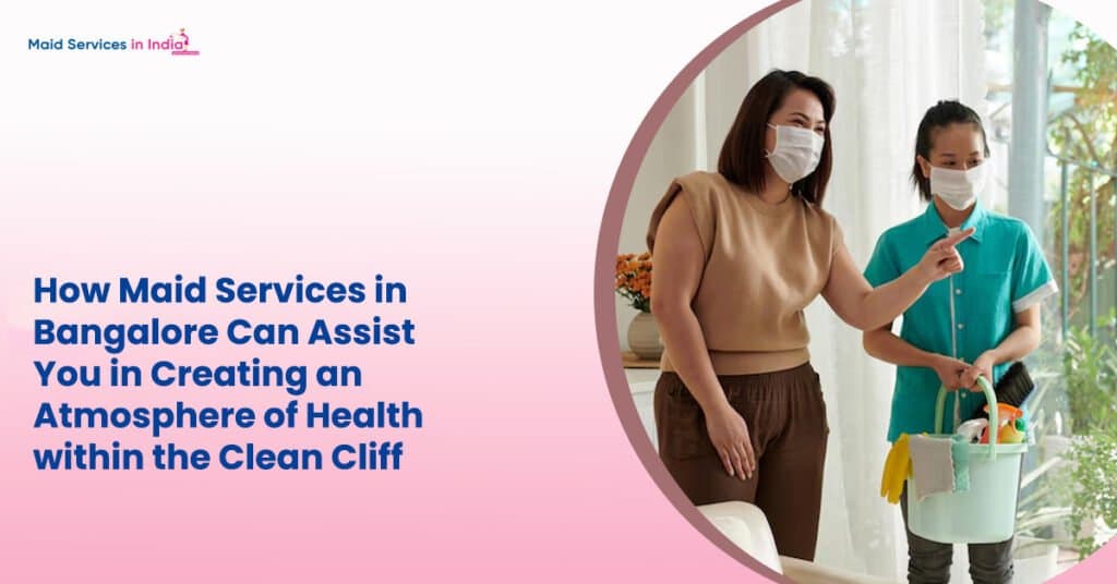 How Maid Services in Bangalore Can Assist You in Creating an Atmosphere of Health within the Clean Cliff