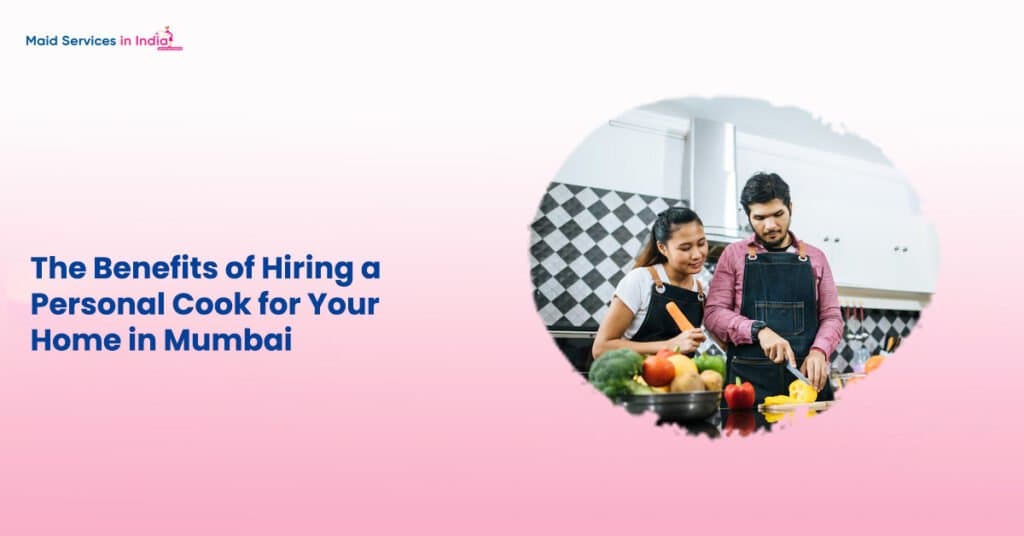 The Benefits of Hiring a Personal Cook for Your Home in Mumbai