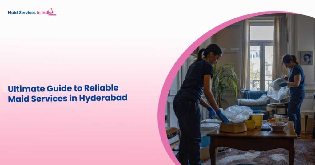 Ultimate Guide to Reliable Maid Services in Hyderabad
