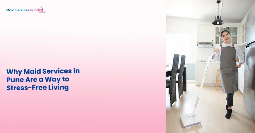 Why Maid Services in Pune Are a Way to Stress-Free Living