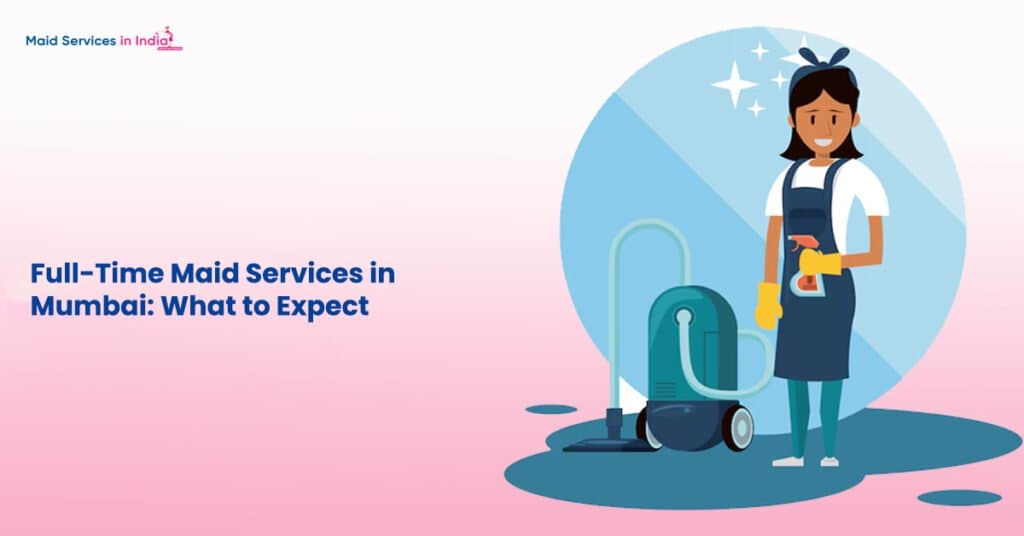 Full-Time Maid Services in Mumbai: What to Expect