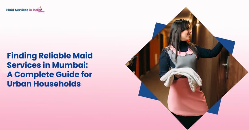 Finding Reliable Maid Services in Mumbai: A Complete Guide for Urban Households