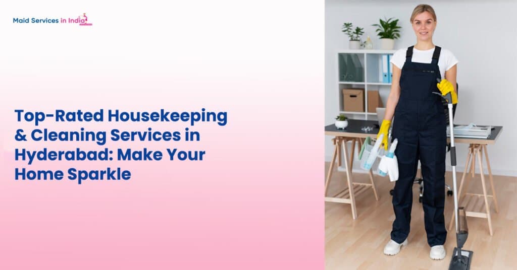 Top-Rated Housekeeping & Cleaning Services in Hyderabad: Make Your Home Sparkle