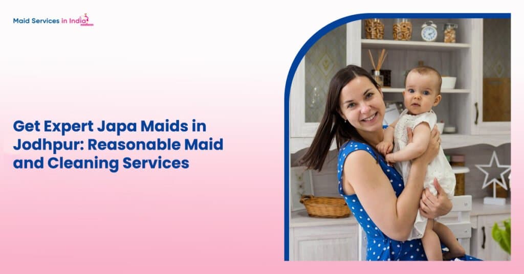 Get Expert Japa Maids in Jodhpur: Reasonable Maid and Cleaning Services