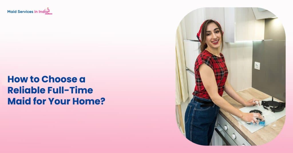 How to Choose a Reliable Full-Time Maid for Your Home?