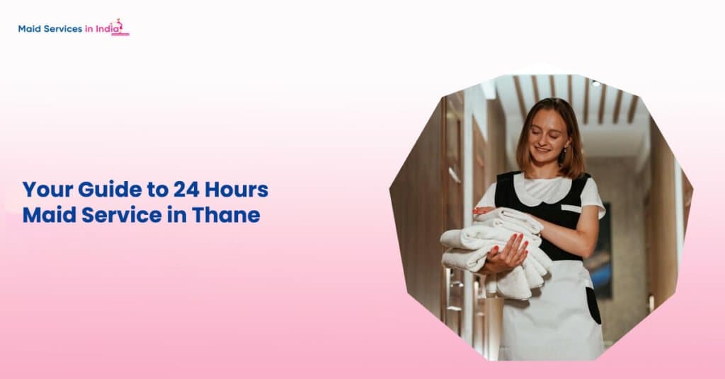Your Guide to 24 Hours Maid Service in Thane