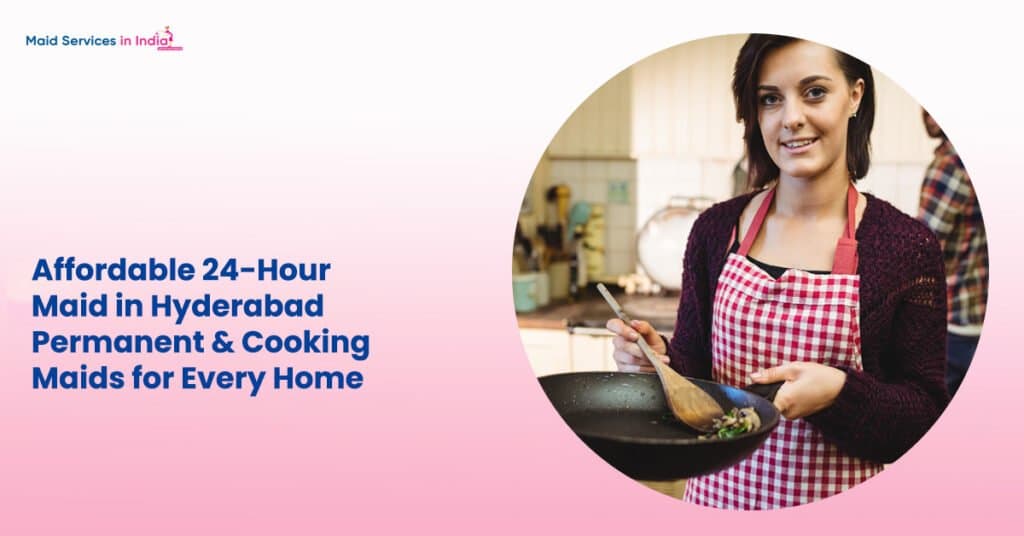 Affordable 24-Hour Maid in Hyderabad – Permanent & Cooking Maids for Every Home
