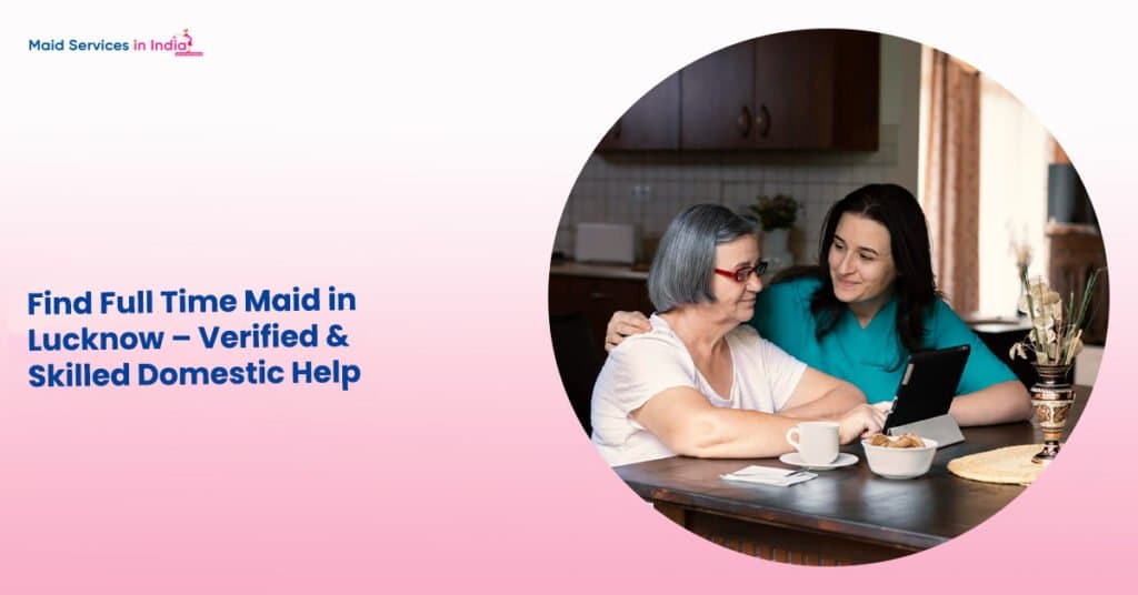 Find Full Time Maid in Lucknow – Verified & Skilled Domestic Help