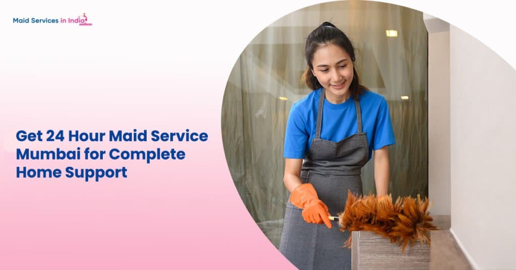 Get 24 Hour Maid Service Mumbai for Complete Home Support