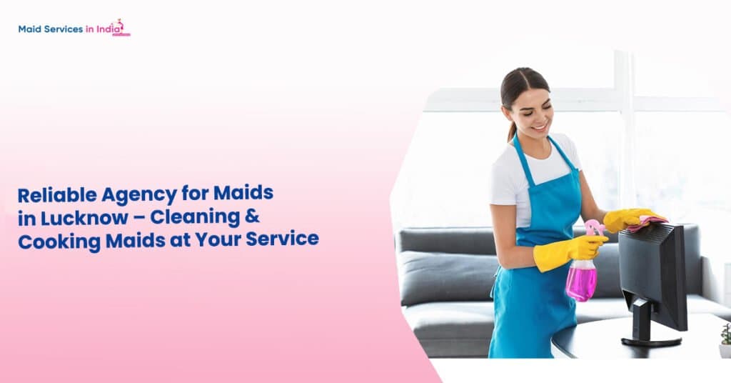 Reliable Agency for Maids in Lucknow – Cleaning & Cooking Maids at Your Service