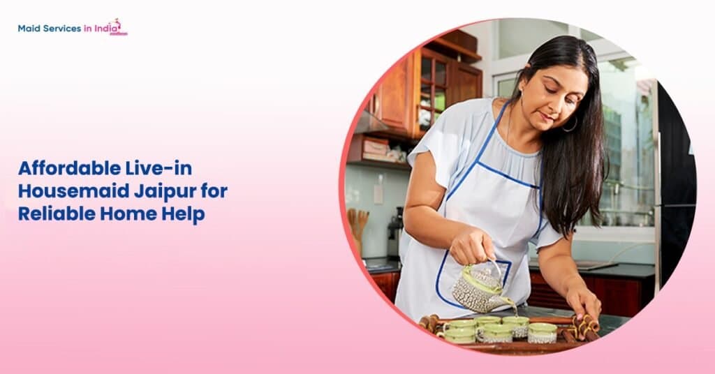 Affordable Live-in Housemaid Jaipur for Reliable Home Help