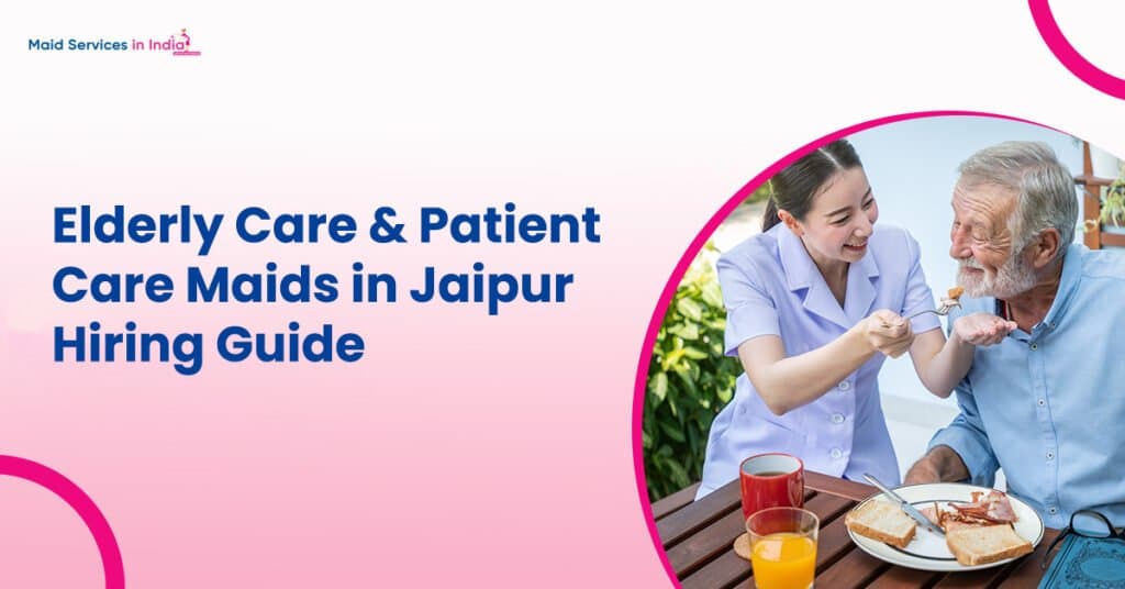 Elderly Care & Patient Care Maids in Jaipur – Hiring Guide
