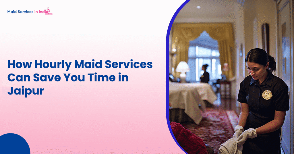 How Hourly Maid Services Can Save You Time in Jaipur