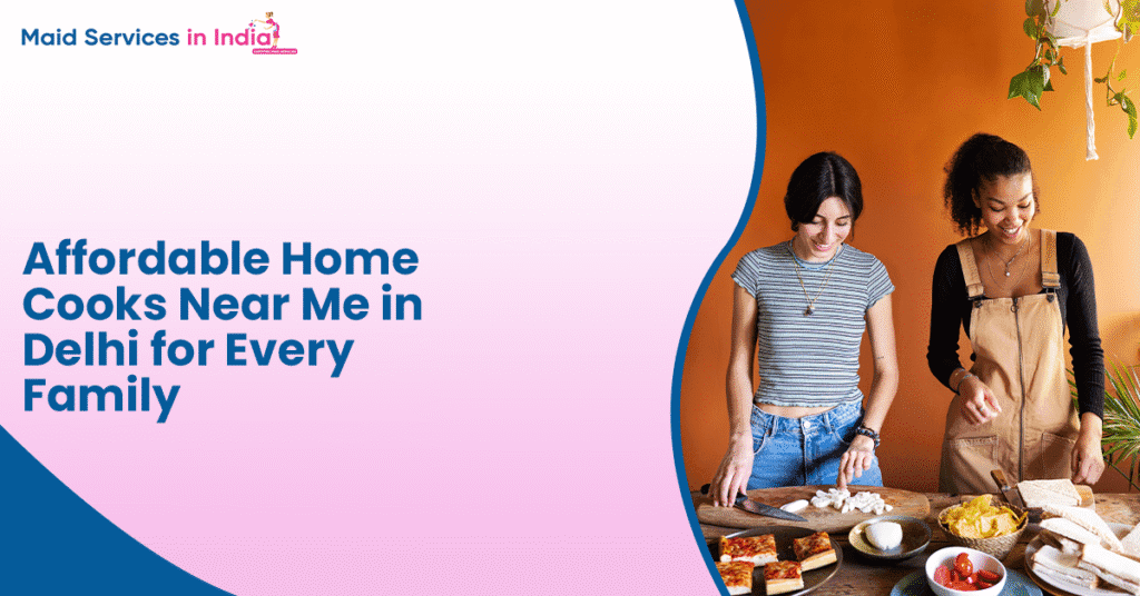 Affordable Home Cooks Near Me in Delhi for Every Family