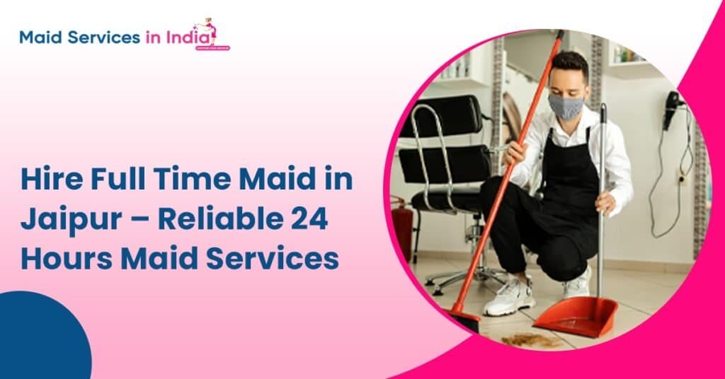 Hire Full Time Maid in Jaipur β Reliable 24 Hours Maid Services