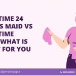 Full-time 24 hrs maid Vs Part-time maid: What is right for you?