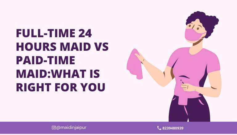 Full-time 24 hrs maid Vs Part-time maid: What is right for you?
