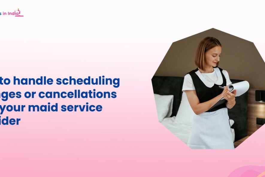 How to handle scheduling changes or cancellations with your maid service provider