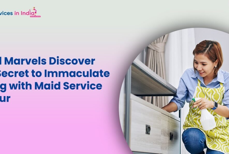 Maid Marvels Discover the Secret to Immaculate Living with Maid Service Raipur