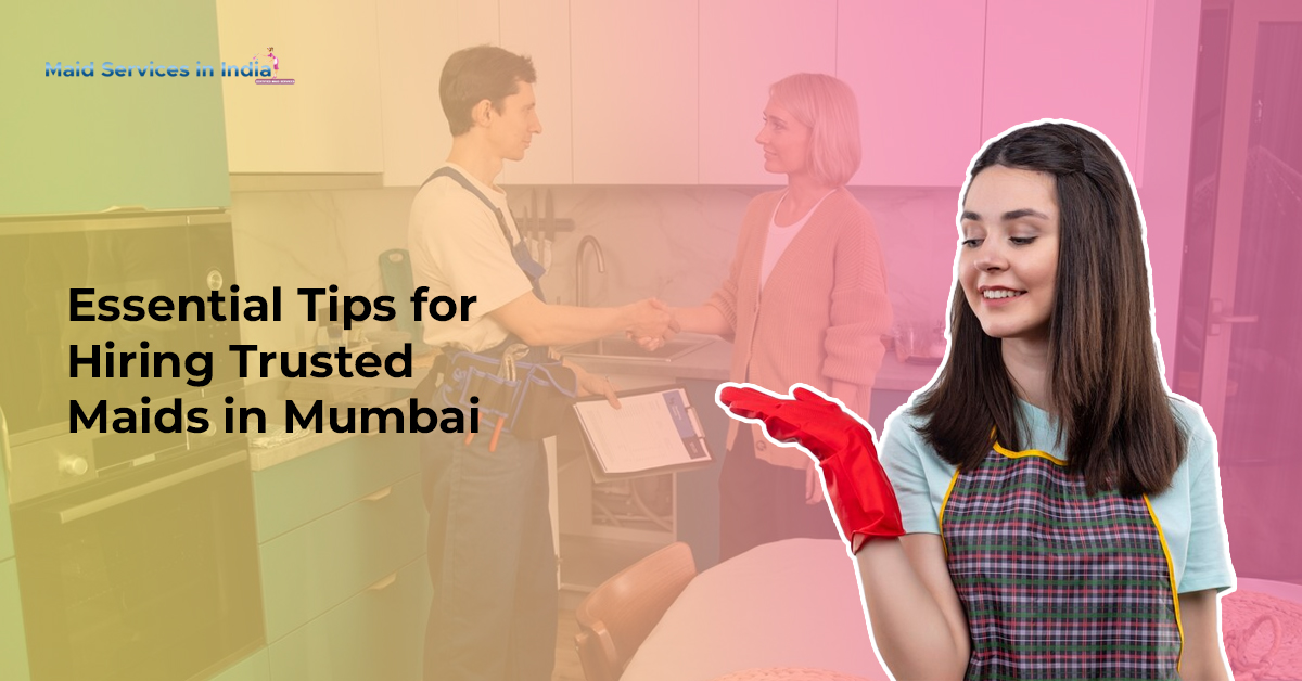 Essential Tips for Hiring Trusted Maids in Mumbai