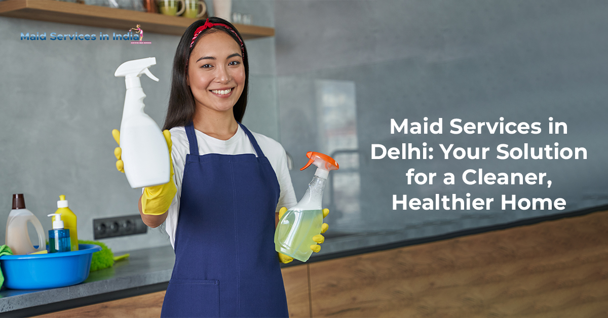 Maid Services in Delhi Your Solution for a Cleaner, Healthier Home