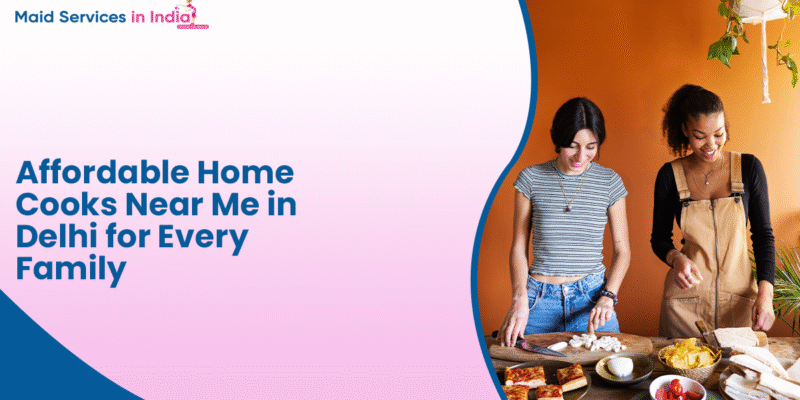 Affordable Home Cooks Near Me in Delhi for Every Family